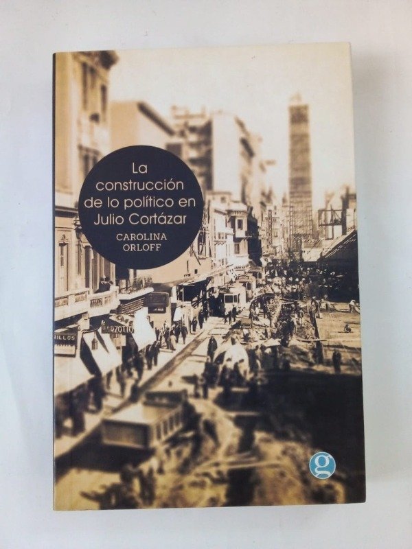Producto - La construcción de lo político en Julio Cortázar - Carolina Orloff - Godot 2014