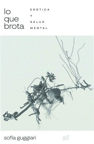 Producto - LO QUE BROTA. ERÓTICA Y SALUD MENTAL - SOFÍA GUGGIARI - MILENA CASEROLA
