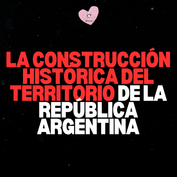 Producto - LA CONSTRUCCIÓN HISTÓRICA DEL TERRITORIO DE LA REPÚBLICA ARGENTINA
