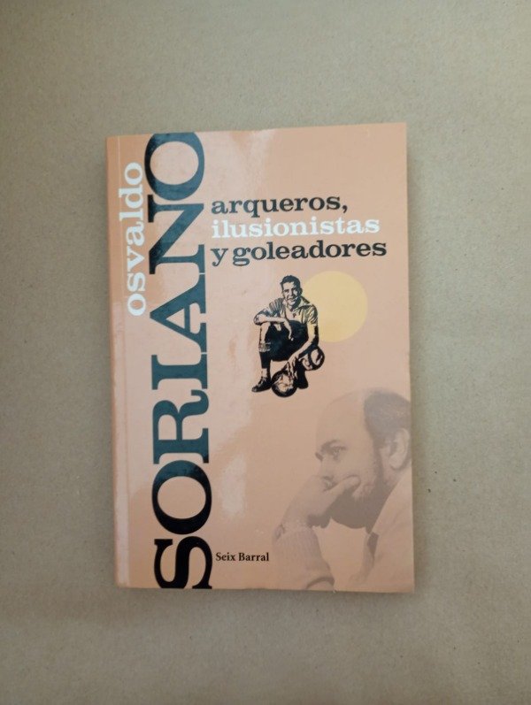 Producto - Arqueros ilusionistas y goleadores - Osvaldo Soriano - Seix Barral 2010