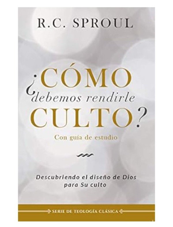 Producto - Cómo Debemos Rendirle Culto  Descubre El Diseño De Dios Para Su Culto