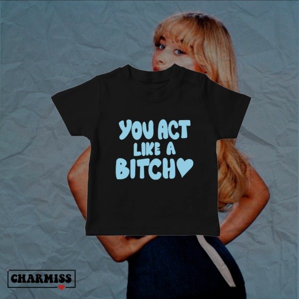 Baby Tee You act like a bitch