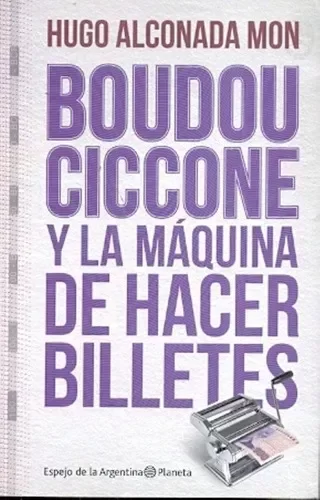 Producto - Boudou Ciccone Y La Maquina De Hacer Billetes - Alconada Mon Hugo