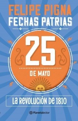 Producto - 25 DE MAYO - LA REVOLUCION DE 1810 - FECHAS PATRIAS - FELIPE PIGNA